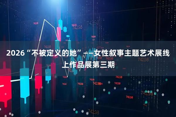 2026“不被定义的她”——女性叙事主题艺术展线上作品展第三期