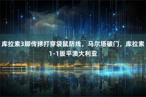 库拉索3脚传球打穿袋鼠防线，马尔塔破门，库拉索1-1扳平澳大利亚