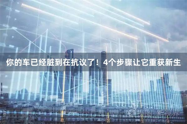 你的车已经脏到在抗议了！4个步骤让它重获新生