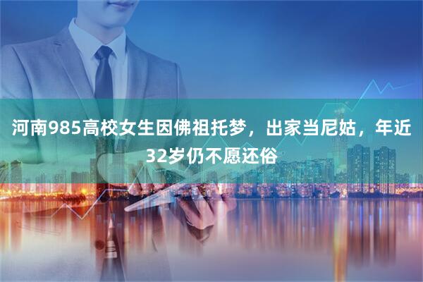 河南985高校女生因佛祖托梦，出家当尼姑，年近32岁仍不愿还俗