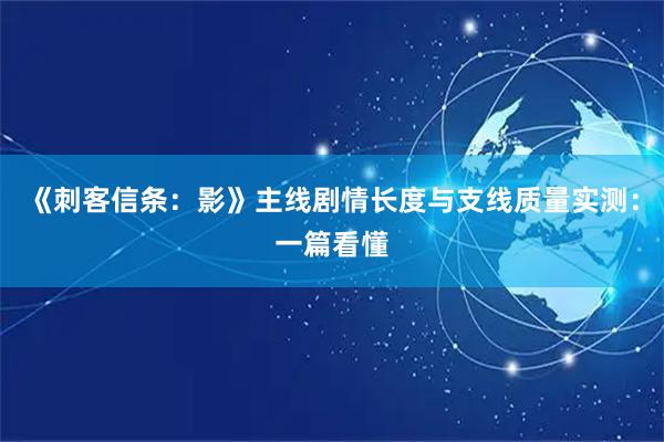 《刺客信条：影》主线剧情长度与支线质量实测：一篇看懂