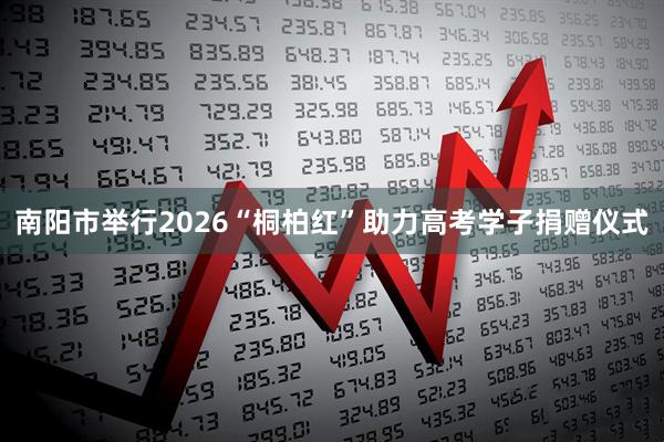 南阳市举行2026“桐柏红”助力高考学子捐赠仪式