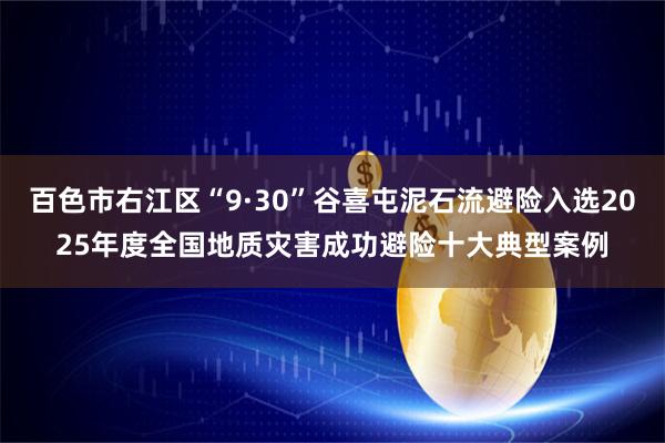 百色市右江区“9·30”谷喜屯泥石流避险入选2025年度全国地质灾害成功避险十大典型案例