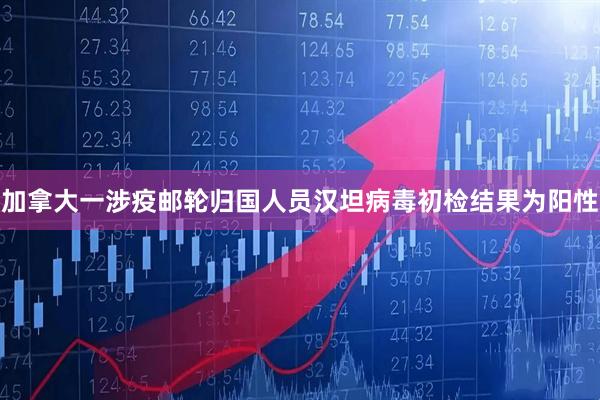 加拿大一涉疫邮轮归国人员汉坦病毒初检结果为阳性