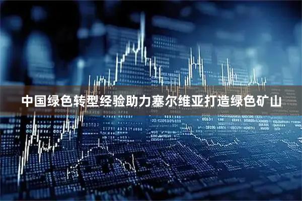 中国绿色转型经验助力塞尔维亚打造绿色矿山