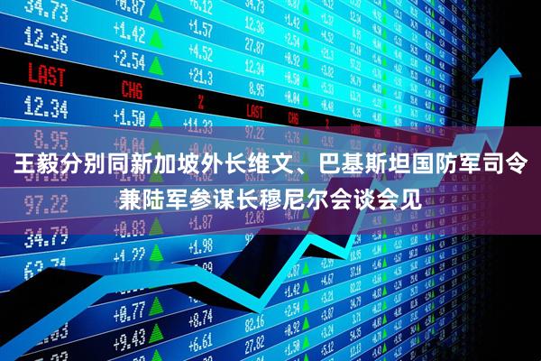 王毅分别同新加坡外长维文、巴基斯坦国防军司令兼陆军参谋长穆尼尔会谈会见