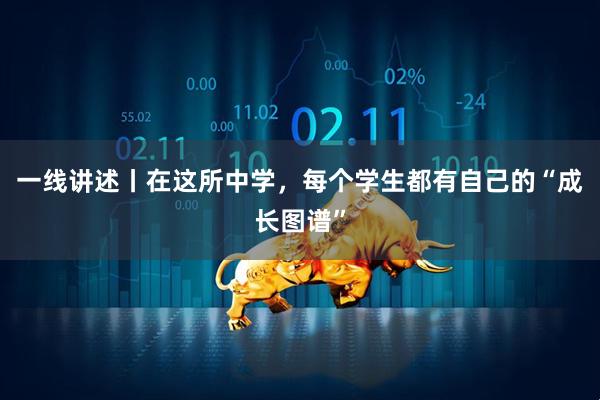 一线讲述丨在这所中学，每个学生都有自己的“成长图谱”