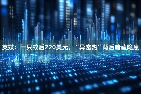 英媒：一只蚁后220美元，“异宠热”背后暗藏隐患