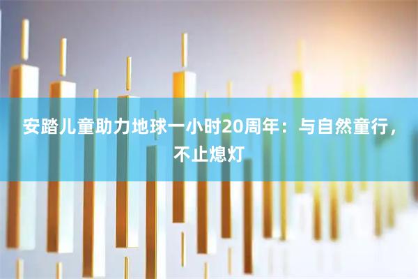 安踏儿童助力地球一小时20周年：与自然童行，不止熄灯