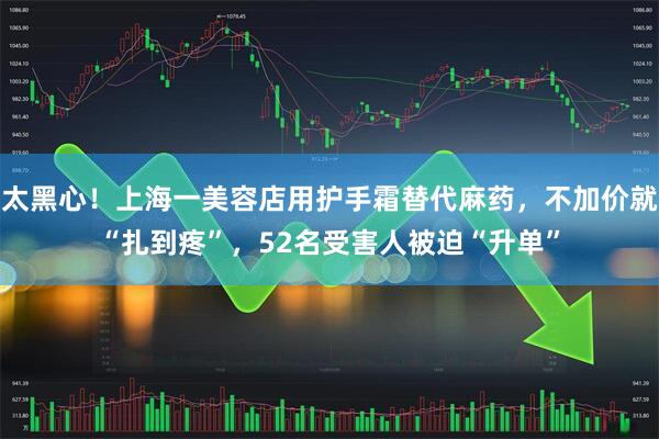 太黑心！上海一美容店用护手霜替代麻药，不加价就“扎到疼”，52名受害人被迫“升单”